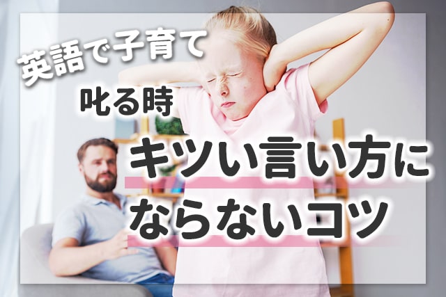 英語で子育て 叱る時 キツい言い方にならないコツ 英語ママ Com